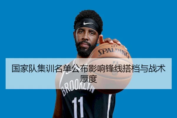 国家队集训名单公布影响锋线搭档与战术厚度 - LY
